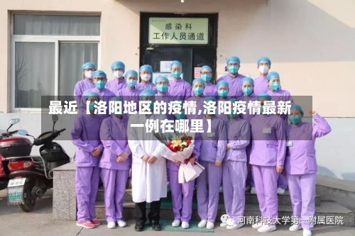 最近【洛阳地区的疫情,洛阳疫情最新一例在哪里】