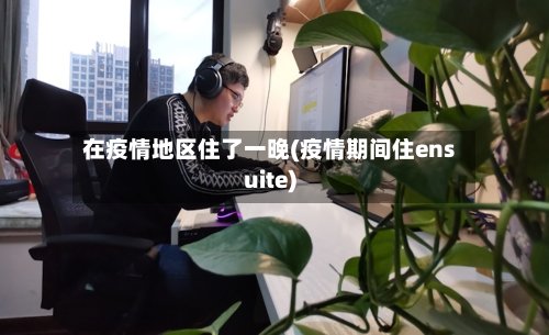 在疫情地区住了一晚(疫情期间住ensuite)-第2张图片