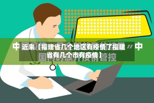 近来【福建省几个地区有疫情了福建省有几个市有疫情】