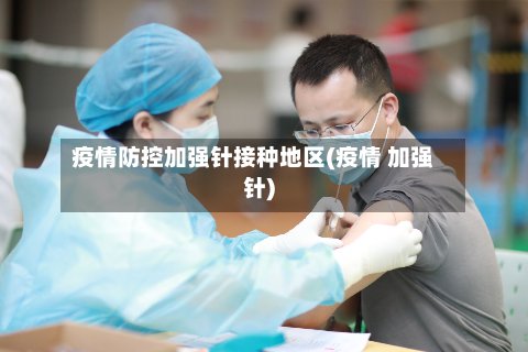 疫情防控加强针接种地区(疫情 加强针)-第3张图片