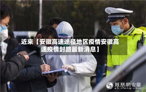 近来【安徽高速途径地区疫情安徽高速疫情封路最新消息】