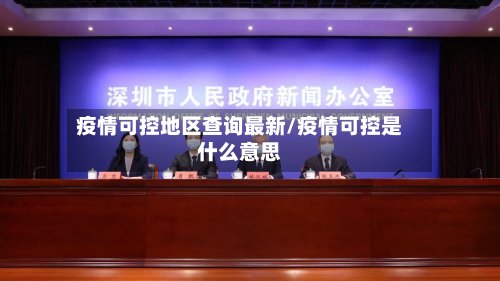 疫情可控地区查询最新/疫情可控是什么意思-第3张图片