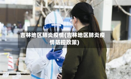 吉林地区肺炎疫情(吉林地区肺炎疫情防控政策)-第2张图片