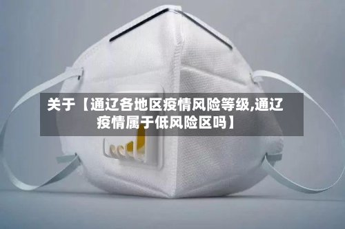 关于【通辽各地区疫情风险等级,通辽疫情属于低风险区吗】-第2张图片