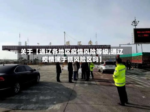 关于【通辽各地区疫情风险等级,通辽疫情属于低风险区吗】