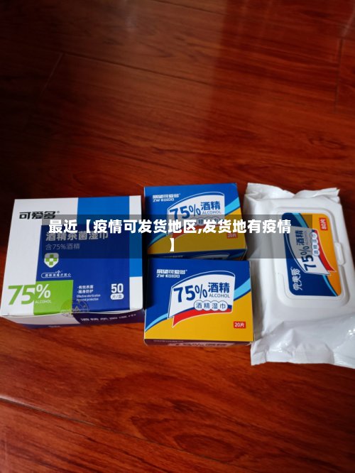 最近【疫情可发货地区,发货地有疫情】