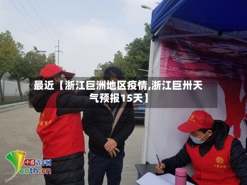 最近【浙江巨洲地区疫情,浙江巨卅天气预报15天】