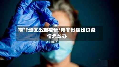 南非地区出现疫情/南非地区出现疫情怎么办