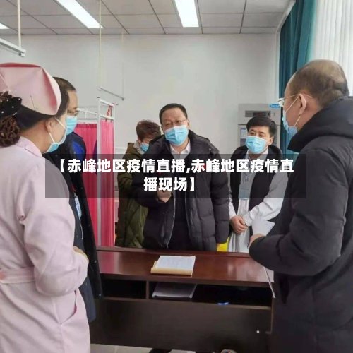 【赤峰地区疫情直播,赤峰地区疫情直播现场】