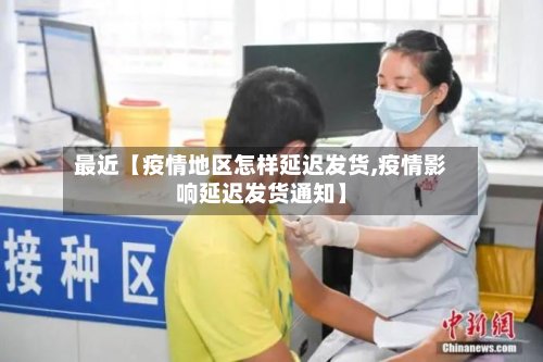 最近【疫情地区怎样延迟发货,疫情影响延迟发货通知】