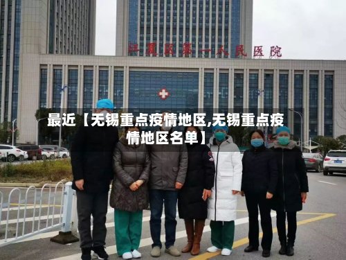 最近【无锡重点疫情地区,无锡重点疫情地区名单】