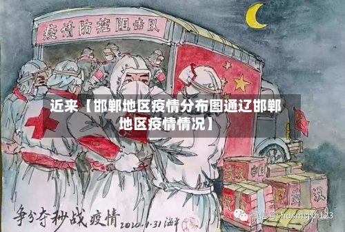 近来【邯郸地区疫情分布图通辽邯郸地区疫情情况】