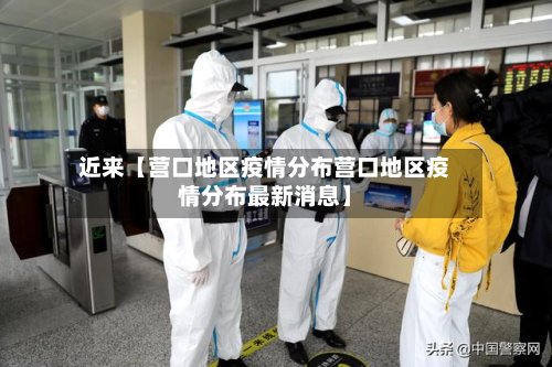 近来【营口地区疫情分布营口地区疫情分布最新消息】