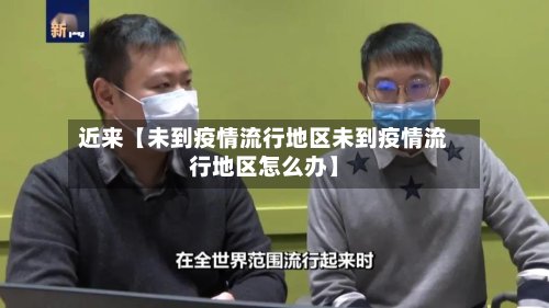 近来【未到疫情流行地区未到疫情流行地区怎么办】-第3张图片