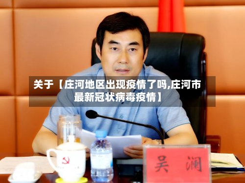 关于【庄河地区出现疫情了吗,庄河市最新冠状病毒疫情】-第3张图片