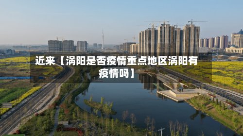 近来【涡阳是否疫情重点地区涡阳有疫情吗】-第2张图片