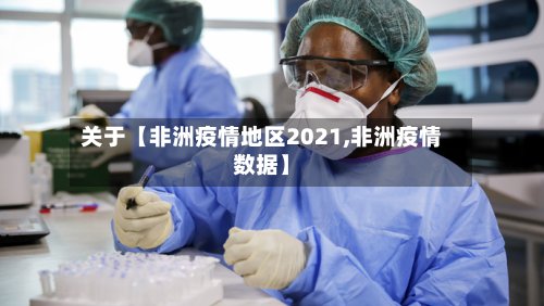 关于【非洲疫情地区2021,非洲疫情数据】