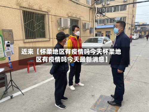 近来【怀柔地区有疫情吗今天怀柔地区有疫情吗今天最新消息】-第3张图片