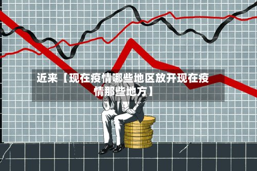 近来【现在疫情哪些地区放开现在疫情那些地方】