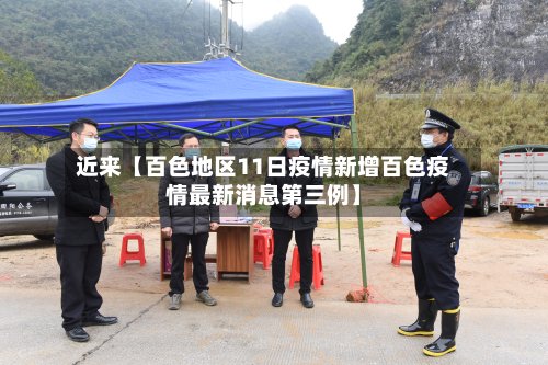 近来【百色地区11日疫情新增百色疫情最新消息第三例】