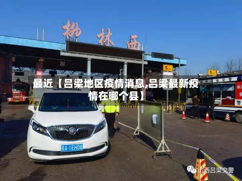 最近【吕梁地区疫情消息,吕梁最新疫情在哪个县】