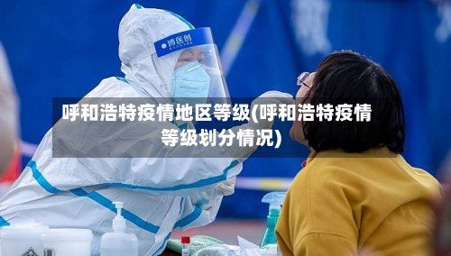 呼和浩特疫情地区等级(呼和浩特疫情等级划分情况)-第2张图片