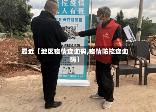 最近【地区疫情查询码,疫情防控查询码】