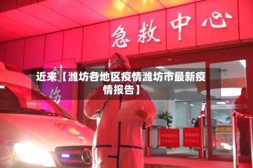 近来【潍坊各地区疫情潍坊市最新疫情报告】