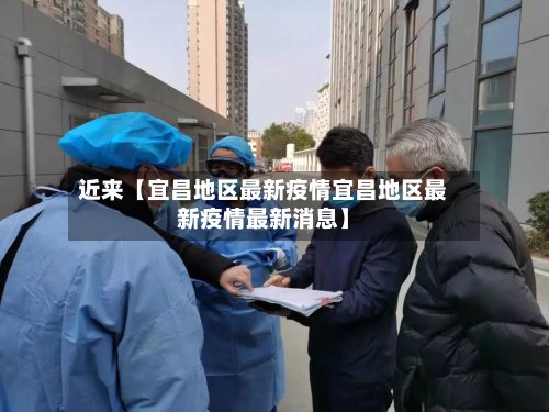 近来【宜昌地区最新疫情宜昌地区最新疫情最新消息】-第2张图片