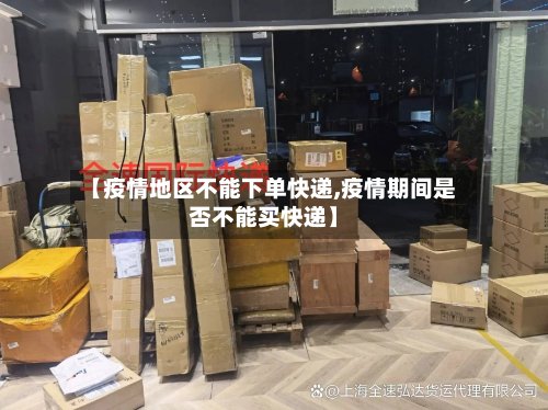 【疫情地区不能下单快递,疫情期间是否不能买快递】