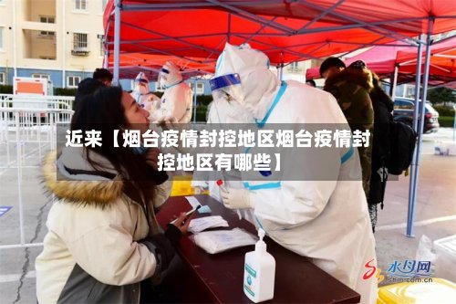 近来【烟台疫情封控地区烟台疫情封控地区有哪些】