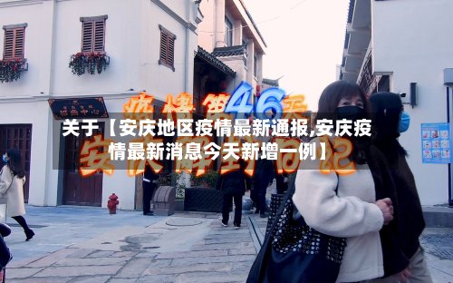 关于【安庆地区疫情最新通报,安庆疫情最新消息今天新增一例】-第2张图片