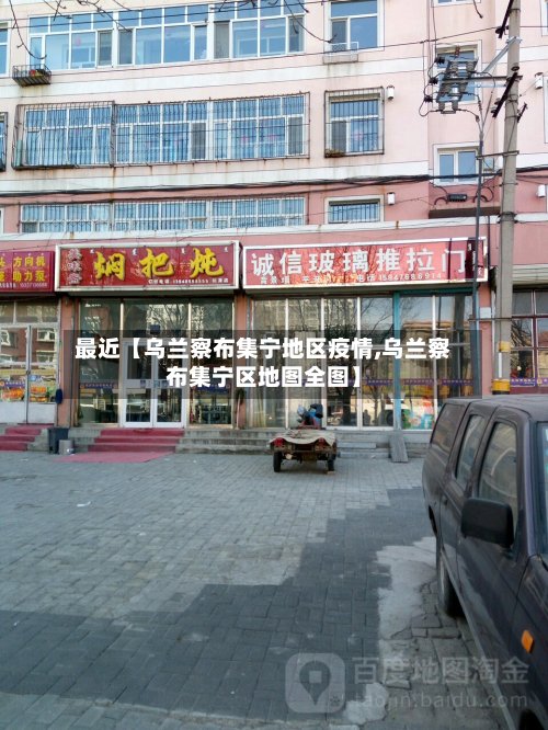 最近【乌兰察布集宁地区疫情,乌兰察布集宁区地图全图】-第3张图片