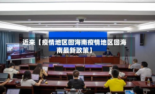 近来【疫情地区回海南疫情地区回海南最新政策】