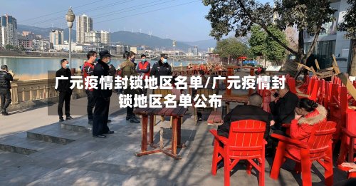广元疫情封锁地区名单/广元疫情封锁地区名单公布