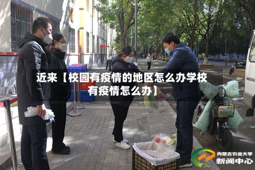 近来【校园有疫情的地区怎么办学校有疫情怎么办】