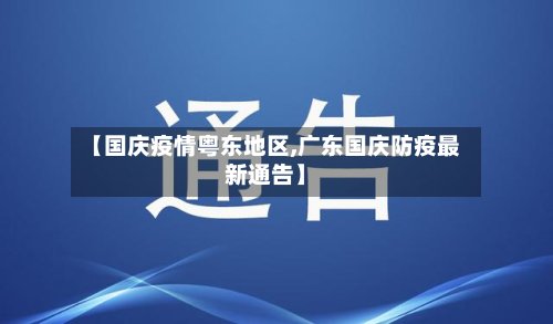 【国庆疫情粤东地区,广东国庆防疫最新通告】