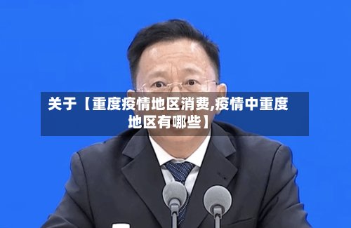 关于【重度疫情地区消费,疫情中重度地区有哪些】