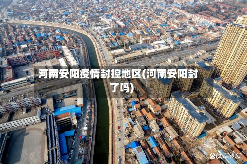 河南安阳疫情封控地区(河南安阳封了吗)