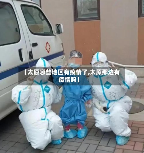 【太原哪些地区有疫情了,太原那边有疫情吗】-第2张图片