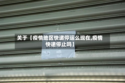 关于【疫情地区快递停运么现在,疫情快递停止吗】