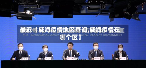 最近【威海疫情地区查询,威海疫情在哪个区】