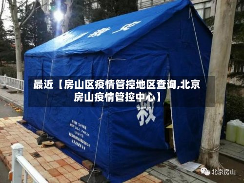 最近【房山区疫情管控地区查询,北京房山疫情管控中心】-第3张图片