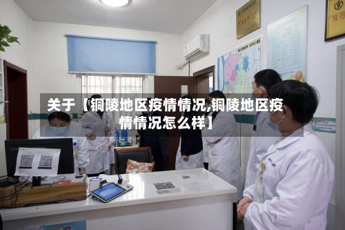 关于【铜陵地区疫情情况,铜陵地区疫情情况怎么样】