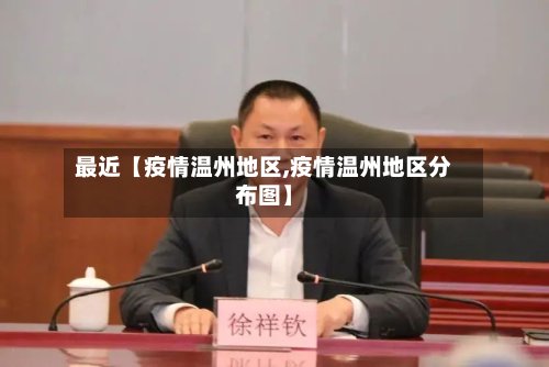 最近【疫情温州地区,疫情温州地区分布图】-第3张图片
