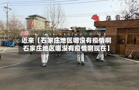 近来【石家庄地区哪没有疫情啊石家庄地区哪没有疫情啊现在】