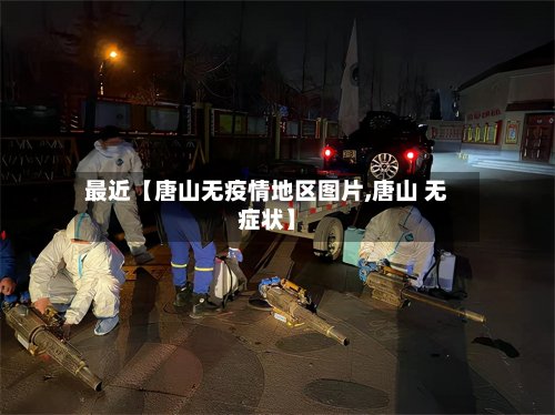 最近【唐山无疫情地区图片,唐山 无症状】-第2张图片