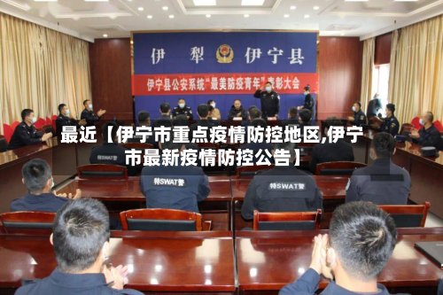 最近【伊宁市重点疫情防控地区,伊宁市最新疫情防控公告】