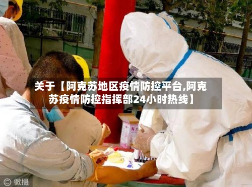 关于【阿克苏地区疫情防控平台,阿克苏疫情防控指挥部24小时热线】