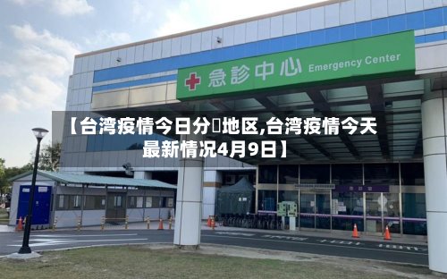 【台湾疫情今日分佈地区,台湾疫情今天最新情况4月9日】-第3张图片